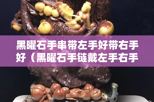 黑曜石手串帶左手好帶右手好（黑曜石手鏈戴左手右手）