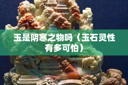 玉是陰寒之物嗎（玉石靈性有多可怕）