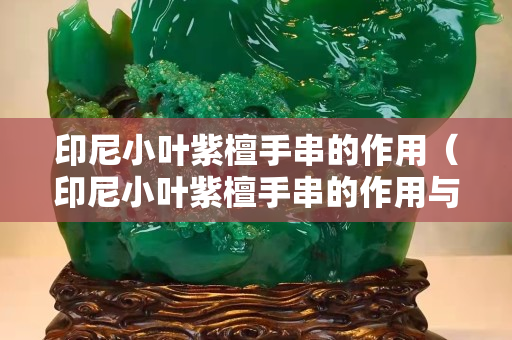 印尼小葉紫檀手串的作用（印尼小葉紫檀手串的作用與用途）