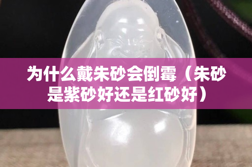 為什么戴朱砂會倒霉（朱砂是紫砂好還是紅砂好）