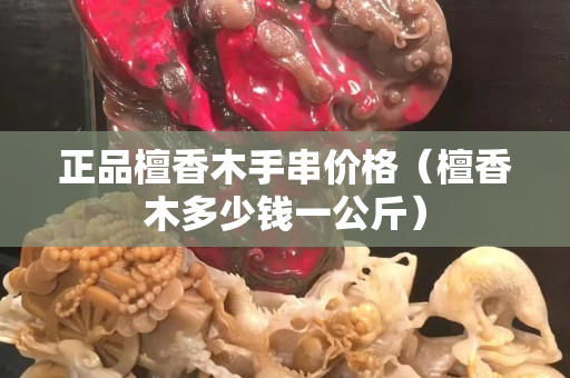 正品檀香木手串價格（檀香木多少錢一公斤）