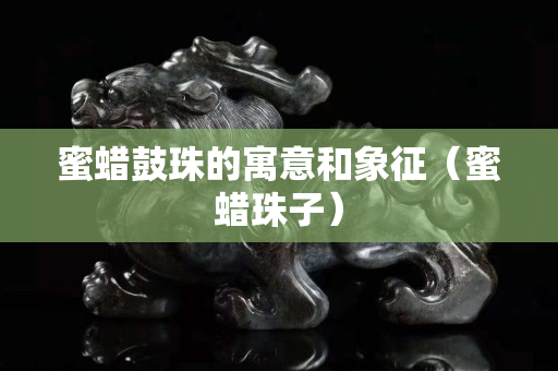 蜜蠟鼓珠的寓意和象征（蜜蠟珠子）
