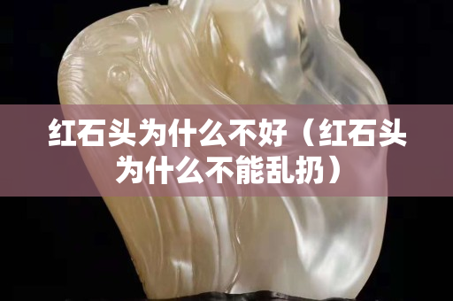 紅石頭為什么不好（紅石頭為什么不能亂扔）