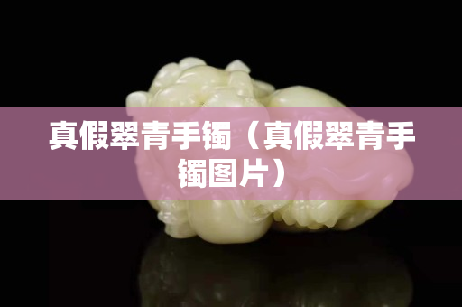 真假翠青手鐲（真假翠青手鐲圖片）