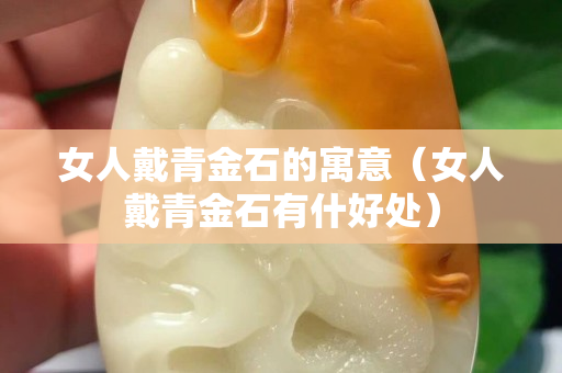 女人戴青金石的寓意（女人戴青金石有什好處）
