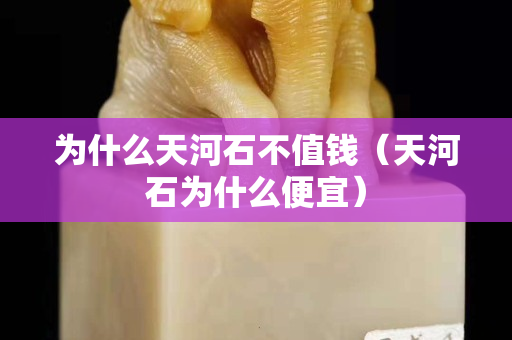 為什么天河石不值錢(qián)（天河石為什么便宜）