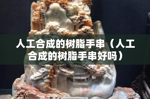 人工合成的樹脂手串（人工合成的樹脂手串好嗎）