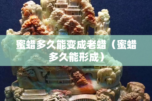 蜜蠟多久能變成老蠟（蜜蠟多久能形成）