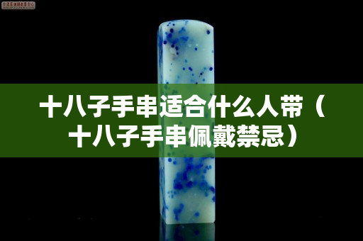 十八子手串適合什么人帶（十八子手串佩戴禁忌）