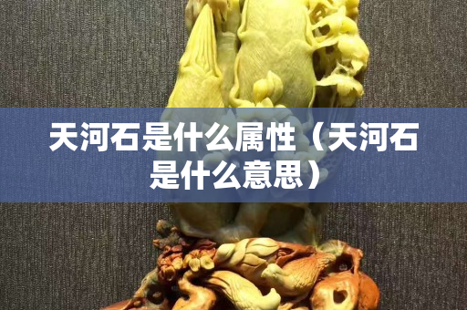 天河石是什么屬性（天河石是什么意思）