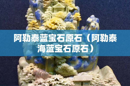 阿勒泰藍寶石原石（阿勒泰海藍寶石原石）