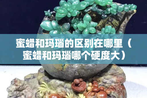 蜜蠟和瑪瑙的區別在哪里（蜜蠟和瑪瑙哪個硬度大）