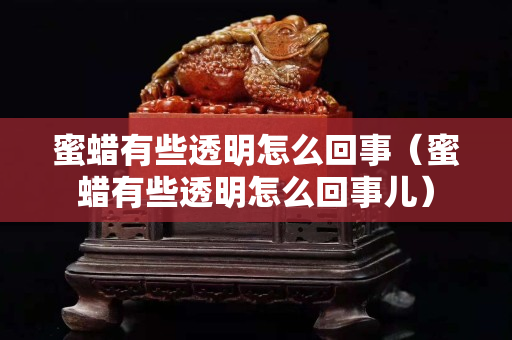 蜜蠟有些透明怎么回事（蜜蠟有些透明怎么回事兒）