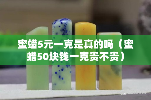 蜜蠟5元一克是真的嗎（蜜蠟50塊錢一克貴不貴）