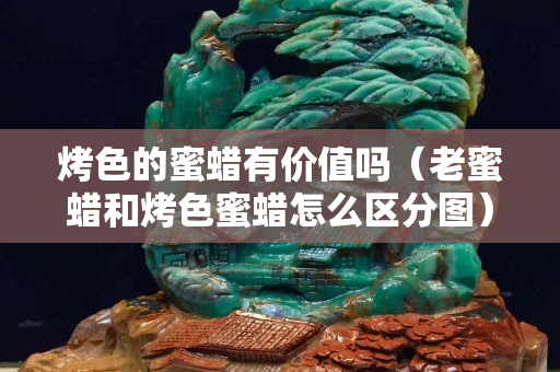 烤色的蜜蠟有價值嗎（老蜜蠟和烤色蜜蠟怎么區分圖）