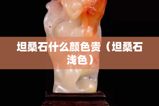 坦桑石什么顏色貴（坦桑石淺色）