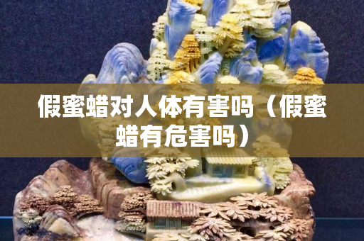 假蜜蠟對人體有害嗎（假蜜蠟有危害嗎）
