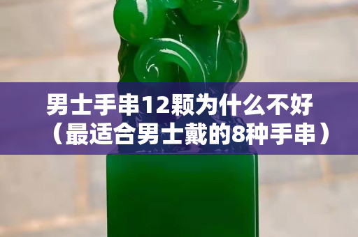 男士手串12顆為什么不好（最適合男士戴的8種手串）