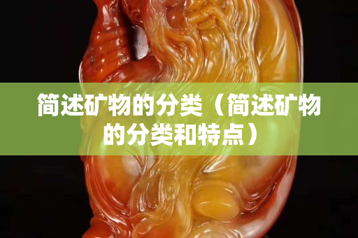 簡述礦物的分類（簡述礦物的分類和特點）