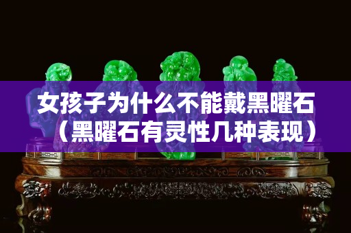 女孩子為什么不能戴黑曜石（黑曜石有靈性幾種表現(xiàn)）