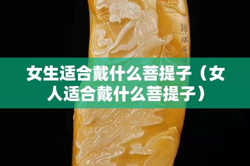 女生適合戴什么菩提子（女人適合戴什么菩提子）