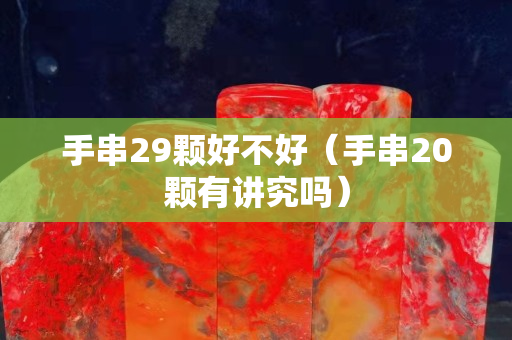 手串29顆好不好（手串20顆有講究嗎）