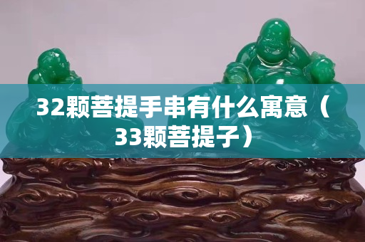 32顆菩提手串有什么寓意（33顆菩提子）