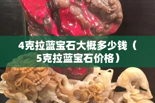4克拉藍寶石大概多少錢（5克拉藍寶石價格）