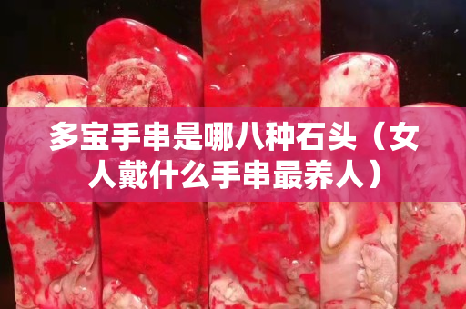 多寶手串是哪八種石頭（女人戴什么手串最養(yǎng)人）