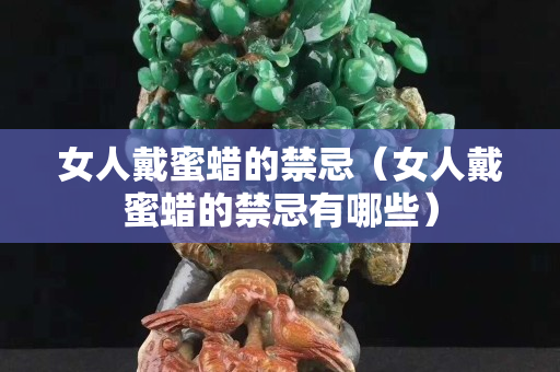 女人戴蜜蠟的禁忌（女人戴蜜蠟的禁忌有哪些）