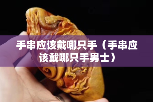 手串應該戴哪只手（手串應該戴哪只手男士）