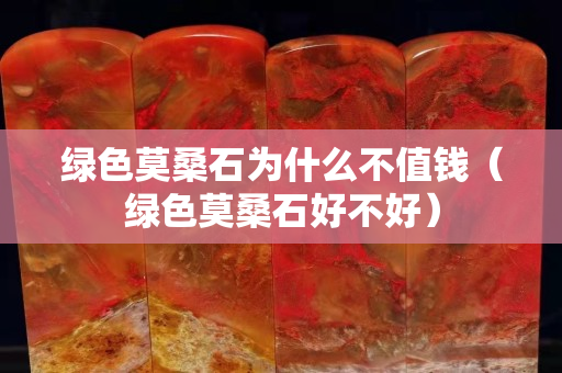 綠色莫桑石為什么不值錢（綠色莫桑石好不好）