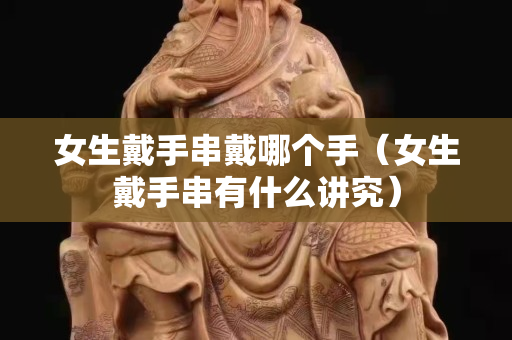 女生戴手串戴哪個(gè)手（女生戴手串有什么講究）