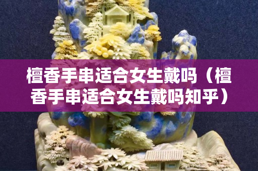 檀香手串適合女生戴嗎（檀香手串適合女生戴嗎知乎）