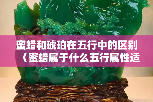 蜜蠟和琥珀在五行中的區別（蜜蠟屬于什么五行屬性適合什么人佩戴琥珀蜜蠟寶閣）
