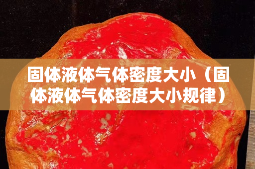 固體液體氣體密度大小（固體液體氣體密度大小規(guī)律）