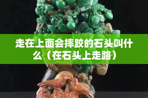 走在上面會摔跤的石頭叫什么（在石頭上走路）