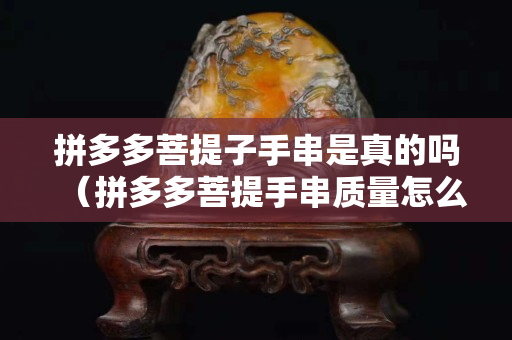 拼多多菩提子手串是真的嗎（拼多多菩提手串質量怎么樣）