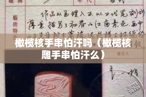 橄欖核手串怕汗嗎（橄欖核雕手串怕汗么）