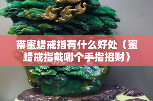 帶蜜蠟戒指有什么好處（蜜蠟戒指戴哪個(gè)手指招財(cái)）