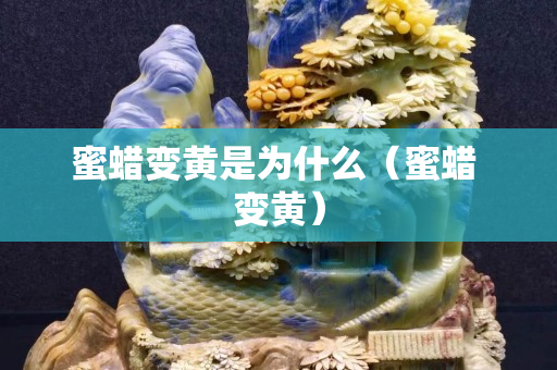 蜜蠟變黃是為什么（蜜蠟 變黃）