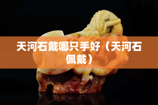 天河石戴哪只手好（天河石佩戴）