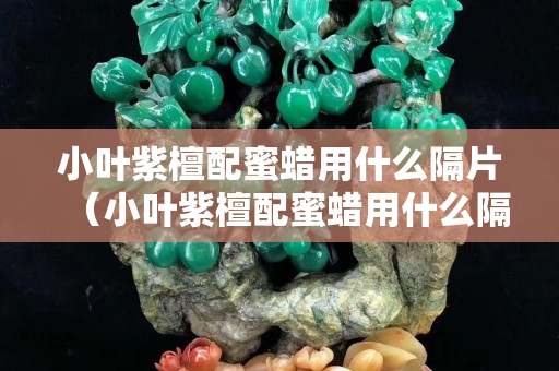 小葉紫檀配蜜蠟用什么隔片（小葉紫檀配蜜蠟用什么隔片最好）