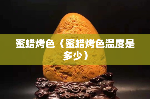 蜜蠟烤色（蜜蠟烤色溫度是多少）