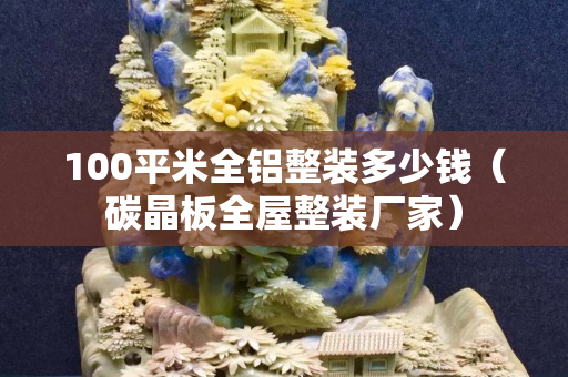100平米全鋁整裝多少錢（碳晶板全屋整裝廠家）