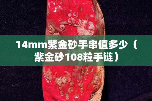 14mm紫金砂手串值多少（紫金砂108粒手鏈）