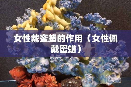 女性戴蜜蠟的作用（女性佩戴蜜蠟）