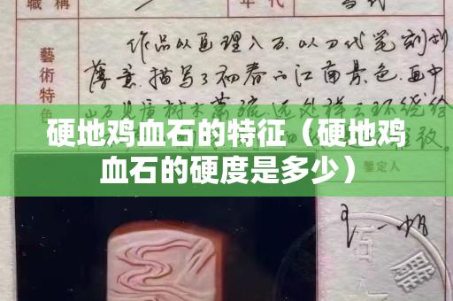 硬地雞血石的特征（硬地雞血石的硬度是多少）