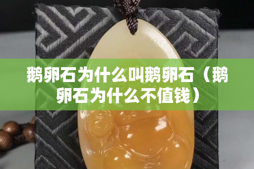 鵝卵石為什么叫鵝卵石（鵝卵石為什么不值錢）