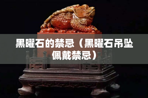 黑曜石的禁忌（黑曜石吊墜佩戴禁忌）